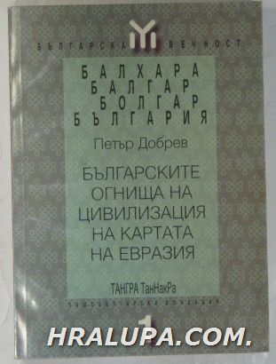 БЪЛГАРСКИТЕ ОГНИЩА НА ЦИВИЛИЗАЦИЯ НА КАРТАТА НА ЕВРАЗИЯ, Част 1-СТОПАСТВО, БИТ И КУЛТУРА НА РАННИТЕ БЪЛГАРИ, ПЕТЪР ДОБРЕВ, София 1998 г.